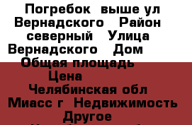Погребок, выше ул.Вернадского › Район ­ северный › Улица ­ Вернадского › Дом ­ 54 › Общая площадь ­ 2 › Цена ­ 10 000 - Челябинская обл., Миасс г. Недвижимость » Другое   . Челябинская обл.,Миасс г.
